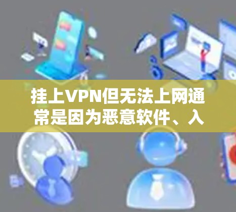 挂上VPN但无法上网通常是因为恶意软件、入侵服务器或其他安全问题导致的。解决方法包括