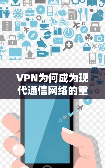 VPN为何成为现代通信网络的重要守护者?