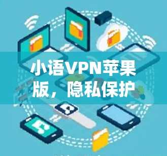 小语VPN苹果版,隐私保护与流量便捷的完美结合