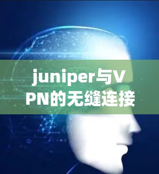 juniper与VPN的无缝连接与自动切换机制 juniper与VPN的无缝连接与自动切换机制