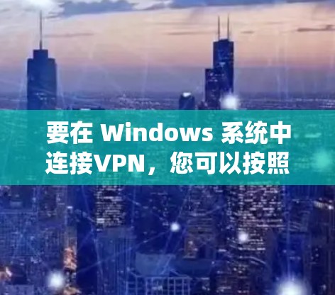要在 Windows 系统中连接VPN,您可以按照以下步骤操作