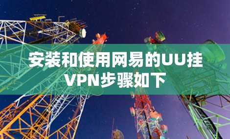 安装和使用网易的UU挂VPN步骤如下