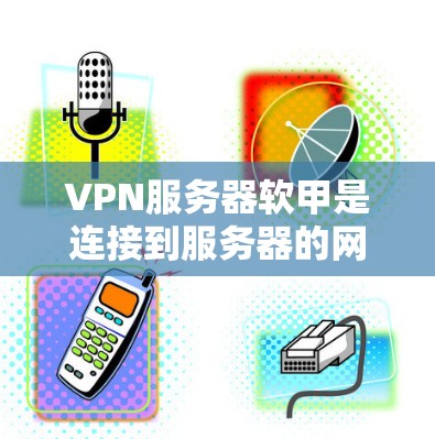 VPN服务器软甲是连接到服务器的网络设备,通常通过物理连接(如路由器或交换机)来连接到服务器。以下是关于VPN服务器软甲的详细步骤