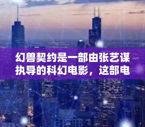 幻兽契约是一部由张艺谋执导的科幻电影，这部电影涉及美国的网络和网络审查政策，因此在观看该片时，通常需要使用经过国家安全审查的VPN服务