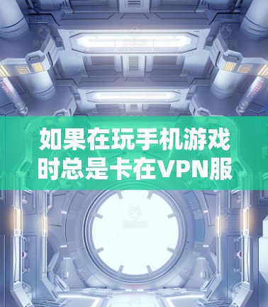 如果在玩手机游戏时总是卡在VPN服务器上,无法连接,以下是一些可能的解决方法