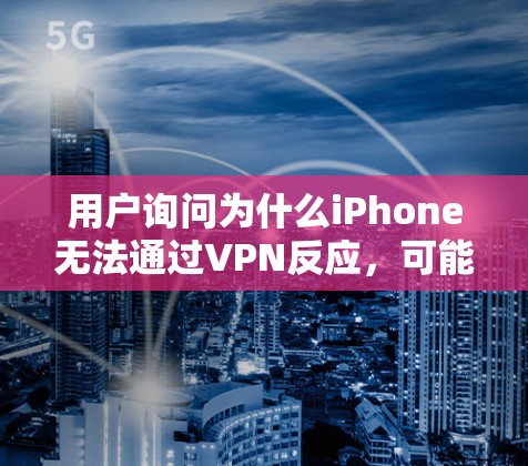 用户询问为什么iPhone无法通过VPN反应,可能的原因包括以下几点