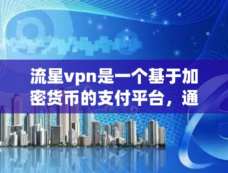 流星vpn是一个基于加密货币的支付平台,通常与比特币(BTC)或以太坊(BTC)等加密货币相关。它的安全性取决于使用的加密货币和支付方法,因此需要谨慎使用