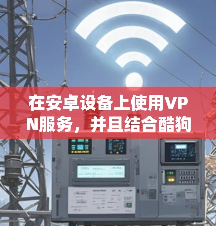 在安卓设备上使用VPN服务，并且结合酷狗娱乐应用，可以满足你的需求。以下是一些步骤和建议