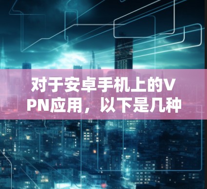 对于安卓手机上的VPN应用，以下是几种常用的选择