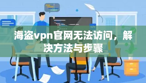 海盗vpn官网无法访问,解决方法与步骤