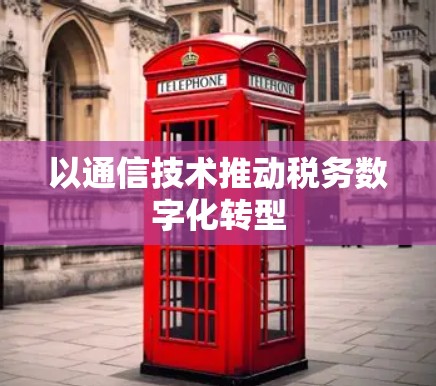 以通信技术推动税务数字化转型