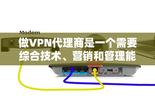 做VPN代理商是一个需要综合技术、营销和管理能力的领域。以下是一些关键步骤和建议，帮助您更好地推广和管理VPN代理商
