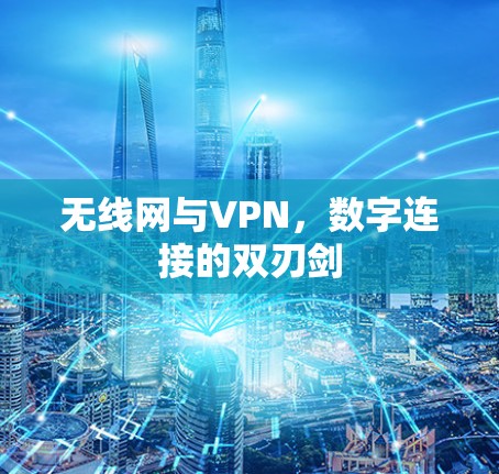 无线网与VPN,数字连接的双刃剑 无线网与VPN,数字连接的双刃剑