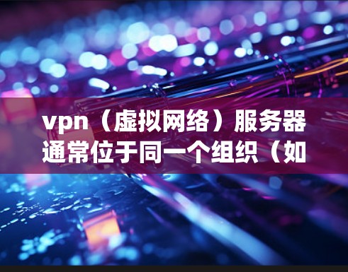 vpn(虚拟网络)服务器通常位于同一个组织(如学校、企业或组织)内的内部服务器,其地址通常位于该组织的服务器中心(如企业网络中心局、学校网络中心等)以下是一些常见的vpn服务器地址范围 vpn(虚拟网络)服务器通常位于同一个组织(如学校、企业或组织)内的内部服务器,其地址通常位于该组织的服务器中心(如企业网络中心局、学校网络中心等)以下是一些常见的vpn服务器地址范围