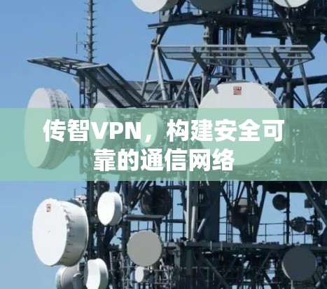 传智VPN,构建安全可靠的通信网络 传智VPN,构建安全可靠的通信网络