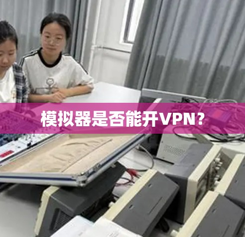 模拟器是否能开VPN? 模拟器是否能开VPN?