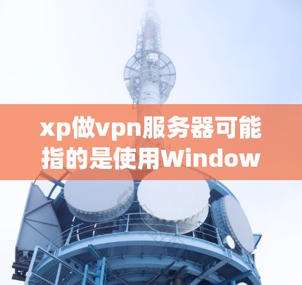 xp做vpn服务器可能指的是使用Windows Server 23(xp版本)来构建一个VPN服务器。以下是对这个概念的详细分析 xp做vpn服务器可能指的是使用Windows Server 23(xp版本)来构建一个VPN服务器。以下是对这个概念的详细分析