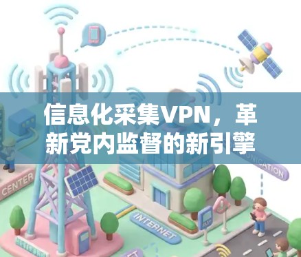 信息化采集VPN，革新党内监督的新引擎