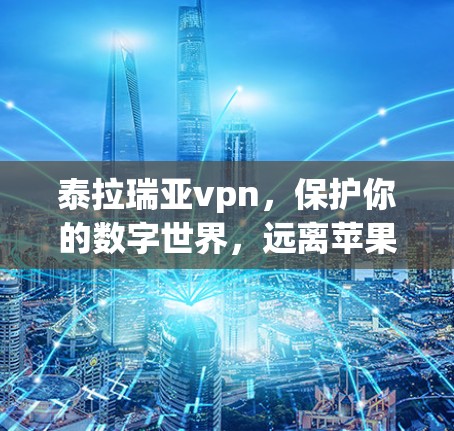 泰拉瑞亚vpn,保护你的数字世界,远离苹果的不健康竞争 泰拉瑞亚vpn,保护你的数字世界,远离苹果的不健康竞争