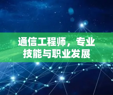 通信工程师,专业技能与职业发展