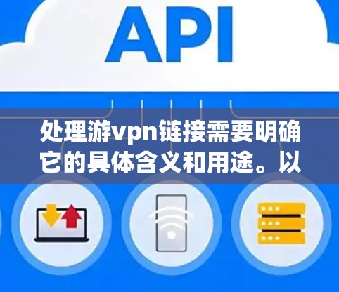 处理游vpn链接需要明确它的具体含义和用途。以下是一些可能的操作步骤,基于不同的情况
