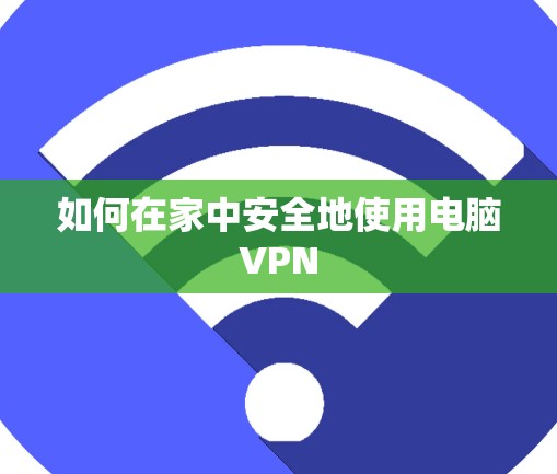 如何在家中安全地使用电脑VPN