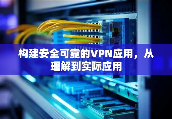 构建安全可靠的VPN应用,从理解到实际应用