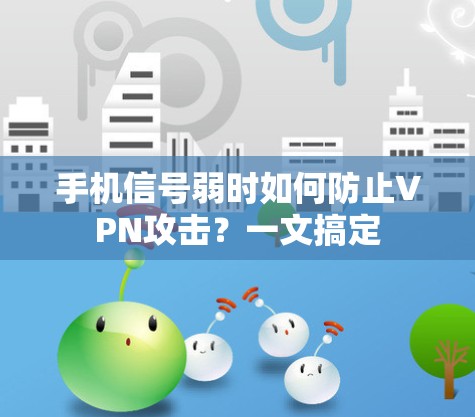 手机信号弱时如何防止VPN攻击?一文搞定