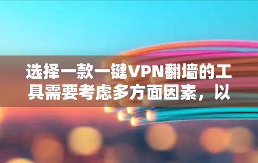 选择一款一键VPN翻墙的工具需要考虑多方面因素,以下是一些推荐选项,适合用户的需求