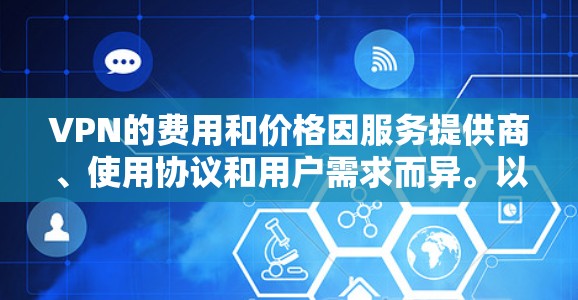 VPN的费用和价格因服务提供商、使用协议和用户需求而异。以下是一些常见的VPN服务及其费用结构