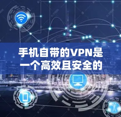 手机自带的VPN是一个高效且安全的解决方案,以下是使用手机VPN连接互联网的步骤