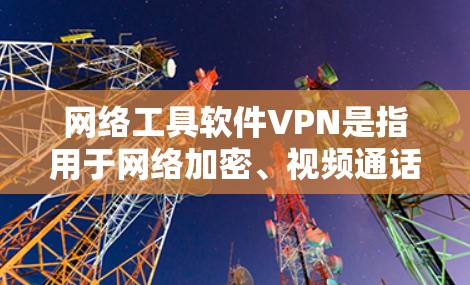 网络工具软件VPN是指用于网络加密、视频通话、文件传输等功能的软件工具。它通常通过加密方式保护用户的数据和网络连接,防止未经授权的访问。以下是一些常见的VPN软件和工具