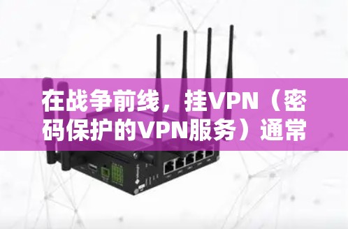 在战争前线,挂VPN(密码保护的VPN服务)通常是用于加密通信、控制网络流量或进行敏感数据传输的手段。然而,战争前线的特殊环境可能会对挂VPN的安全性和有效性产生一定影响。以下是一些考虑因素和建议