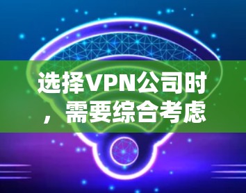 选择VPN公司时,需要综合考虑多个因素以确保安全、可靠和满足用户需求。以下是详细的步骤指南
