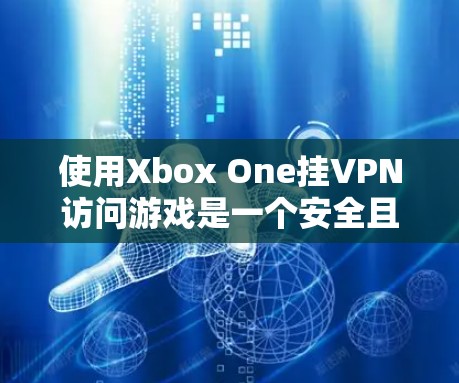 使用Xbox One挂VPN访问游戏是一个安全且实用的解决方案。以下是一个详细的步骤指南,帮助你顺利完成这个过程
