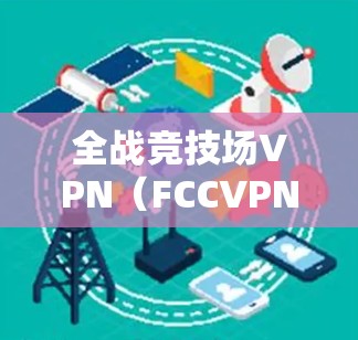 全战竞技场VPN(FCCVPN)是专为全战竞技场(FTCH)设计的VPN服务,旨在保护用户免受网络攻击、广告和隐私泄露的威胁。以下是关于FCCVPN的详细步骤和信息