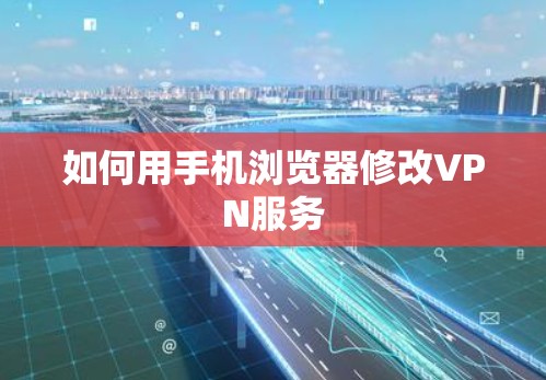 如何用手机浏览器修改VPN服务