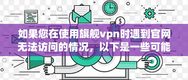如果您在使用旗舰vpn时遇到官网无法访问的情况,以下是一些可能的解决方案