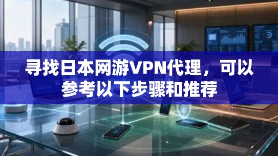 寻找日本网游VPN代理，可以参考以下步骤和推荐