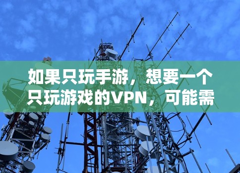 如果只玩手游,想要一个只玩游戏的VPN,可能需要一些功能和便利性。以下是一些推荐的VPN工具,适合仅用于游戏的场景
