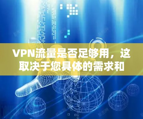 VPN流量是否足够用,这取决于您具体的需求和情况。以下是一些考虑因素和建议