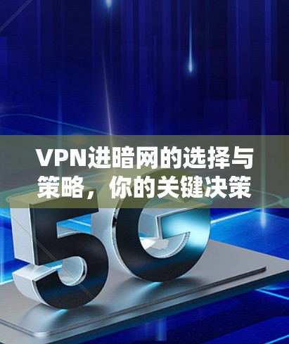 VPN进暗网的选择与策略,你的关键决策