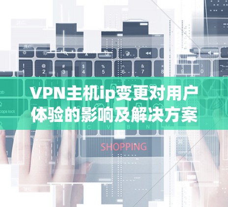 VPN主机ip变更对用户体验的影响及解决方案
