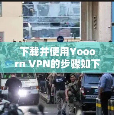 下载并使用Yooorn VPN的步骤如下