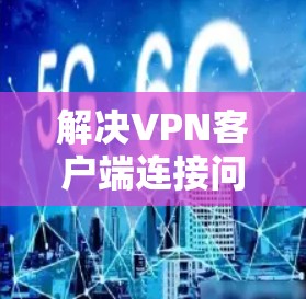 解决VPN客户端连接问题的步骤指南