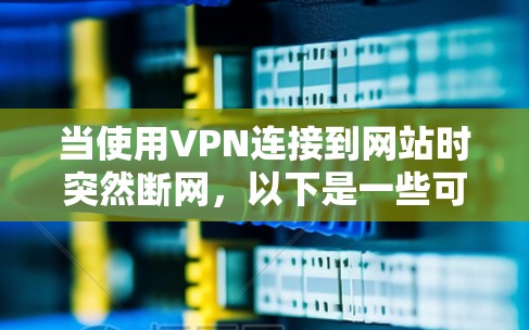 当使用VPN连接到网站时突然断网,以下是一些可能的原因和解决方法