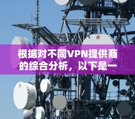 根据对不同VPN提供商的综合分析,以下是一个清晰的推荐
