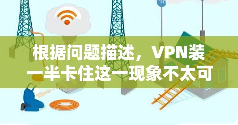 根据问题描述,VPN装一半卡住这一现象不太可能发生。以下是详细的分析和建议 根据问题描述,VPN装一半卡住这一现象不太可能发生。以下是详细的分析和建议