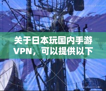 关于日本玩国内手游VPN,可以提供以下信息 关于日本玩国内手游VPN,可以提供以下信息