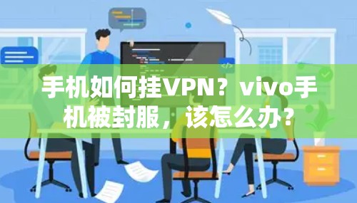 手机如何挂VPN?vivo手机被封服,该怎么办? 手机如何挂VPN?vivo手机被封服,该怎么办?